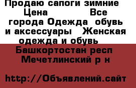 Продаю сапоги зимние › Цена ­ 22 000 - Все города Одежда, обувь и аксессуары » Женская одежда и обувь   . Башкортостан респ.,Мечетлинский р-н